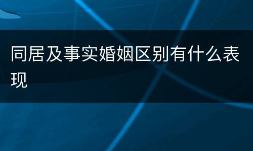 同居及事实婚姻区别有什么表现