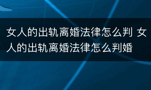 女人的出轨离婚法律怎么判 女人的出轨离婚法律怎么判婚