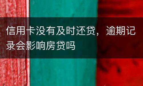 信用卡没有及时还贷，逾期记录会影响房贷吗