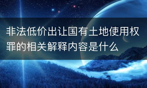 非法低价出让国有土地使用权罪的相关解释内容是什么