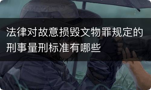 法律对故意损毁文物罪规定的刑事量刑标准有哪些