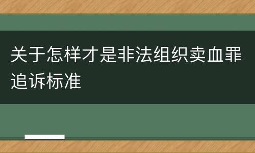 关于怎样才是非法组织卖血罪追诉标准