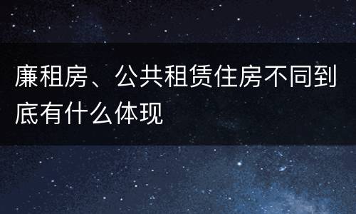 廉租房、公共租赁住房不同到底有什么体现