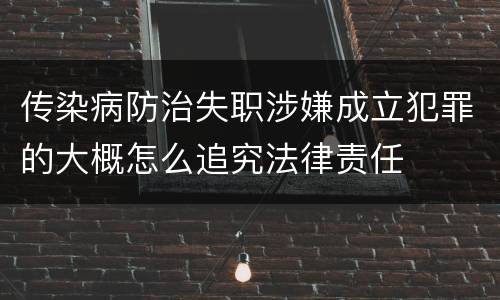 传染病防治失职涉嫌成立犯罪的大概怎么追究法律责任