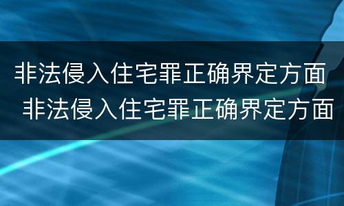 非法侵入住宅罪正确界定方面 非法侵入住宅罪正确界定方面