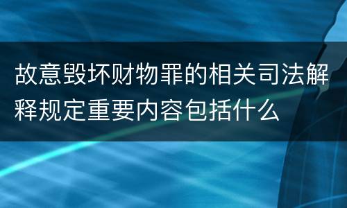 故意毁坏财物罪的相关司法解释规定重要内容包括什么