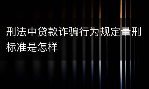 刑法中贷款诈骗行为规定量刑标准是怎样