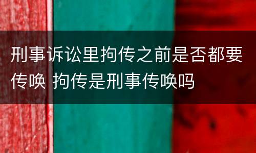 刑事诉讼里拘传之前是否都要传唤 拘传是刑事传唤吗