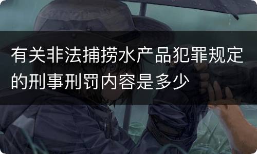 有关非法捕捞水产品犯罪规定的刑事刑罚内容是多少