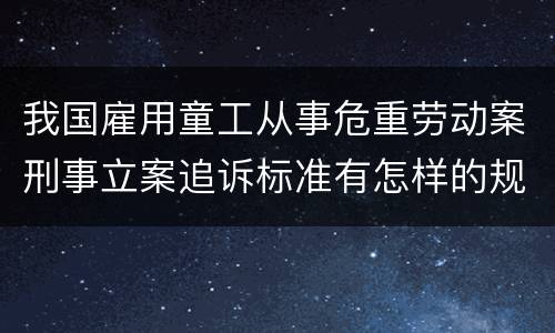 我国雇用童工从事危重劳动案刑事立案追诉标准有怎样的规定