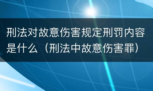 刑法对故意伤害规定刑罚内容是什么（刑法中故意伤害罪）