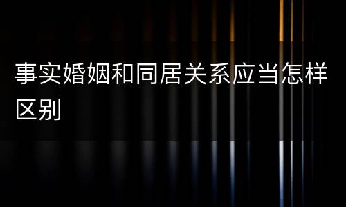 事实婚姻和同居关系应当怎样区别