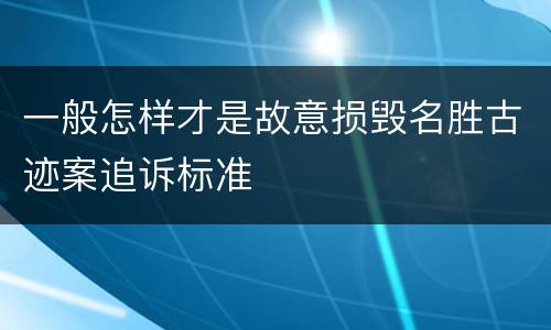 一般怎样才是故意损毁名胜古迹案追诉标准