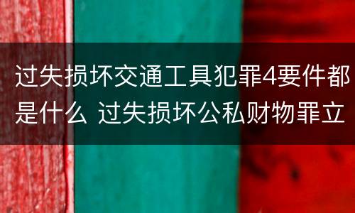 过失损坏交通工具犯罪4要件都是什么 过失损坏公私财物罪立案标准