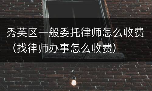 秀英区一般委托律师怎么收费（找律师办事怎么收费）