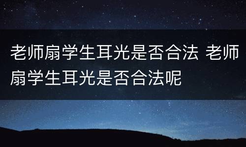 老师扇学生耳光是否合法 老师扇学生耳光是否合法呢