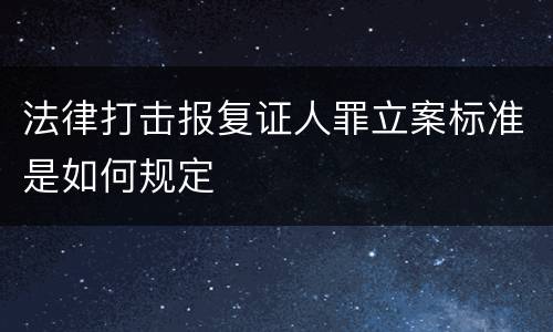 法律打击报复证人罪立案标准是如何规定