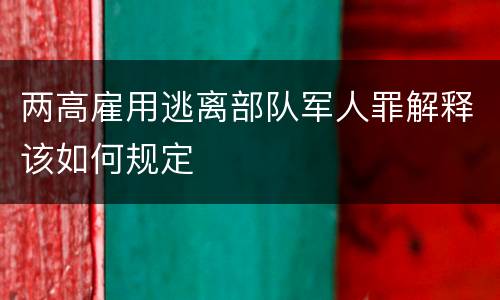 两高雇用逃离部队军人罪解释该如何规定