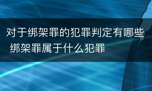 对于绑架罪的犯罪判定有哪些 绑架罪属于什么犯罪