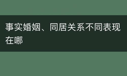 事实婚姻、同居关系不同表现在哪