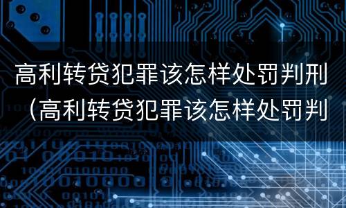 高利转贷犯罪该怎样处罚判刑（高利转贷犯罪该怎样处罚判刑多少年）