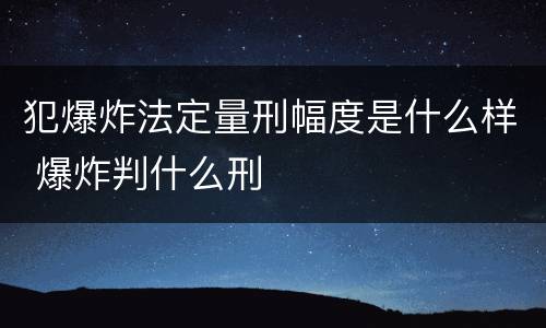 犯爆炸法定量刑幅度是什么样 爆炸判什么刑