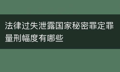 法律过失泄露国家秘密罪定罪量刑幅度有哪些