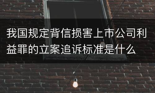 我国规定背信损害上市公司利益罪的立案追诉标准是什么