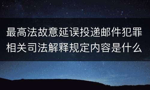 最高法故意延误投递邮件犯罪相关司法解释规定内容是什么