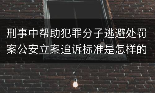 刑事中帮助犯罪分子逃避处罚案公安立案追诉标准是怎样的