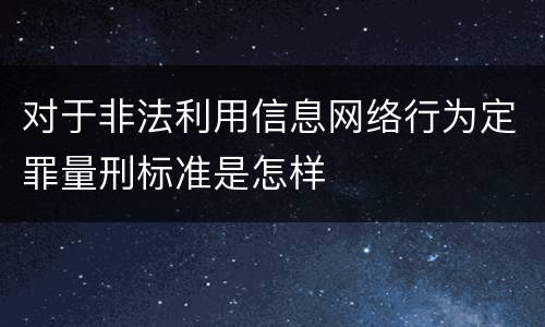 对于非法利用信息网络行为定罪量刑标准是怎样