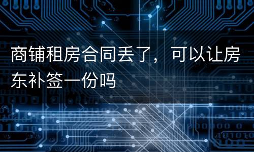 商铺租房合同丢了，可以让房东补签一份吗