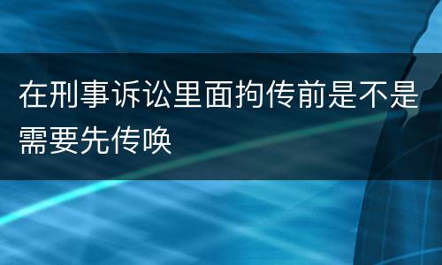 在刑事诉讼里面拘传前是不是需要先传唤