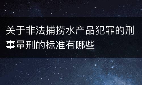 关于非法捕捞水产品犯罪的刑事量刑的标准有哪些