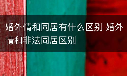 婚外情和同居有什么区别 婚外情和非法同居区别