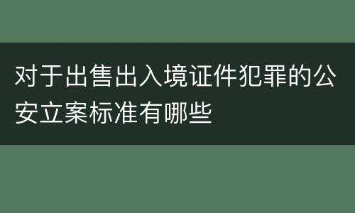 对于出售出入境证件犯罪的公安立案标准有哪些