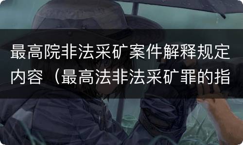 最高院非法采矿案件解释规定内容（最高法非法采矿罪的指导案例）