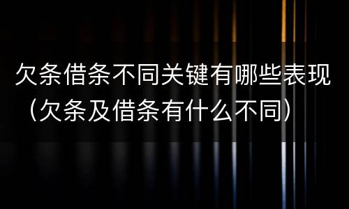 欠条借条不同关键有哪些表现（欠条及借条有什么不同）