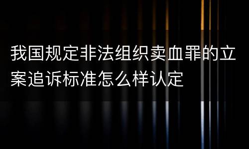 我国规定非法组织卖血罪的立案追诉标准怎么样认定