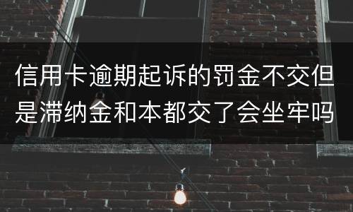 信用卡逾期起诉的罚金不交但是滞纳金和本都交了会坐牢吗