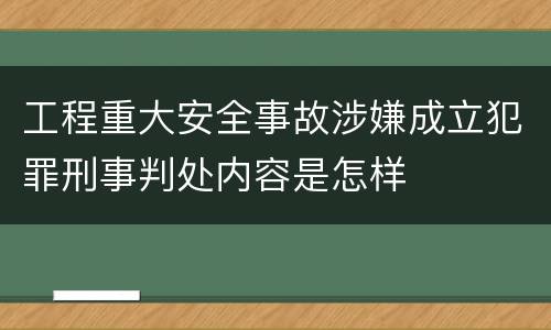 工程重大安全事故涉嫌成立犯罪刑事判处内容是怎样