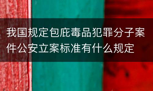 我国规定包庇毒品犯罪分子案件公安立案标准有什么规定