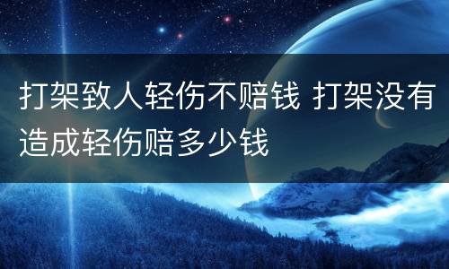 打架致人轻伤不赔钱 打架没有造成轻伤赔多少钱