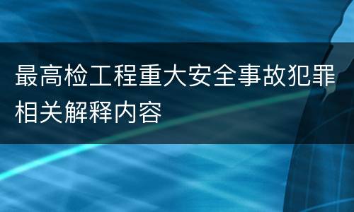 最高检工程重大安全事故犯罪相关解释内容