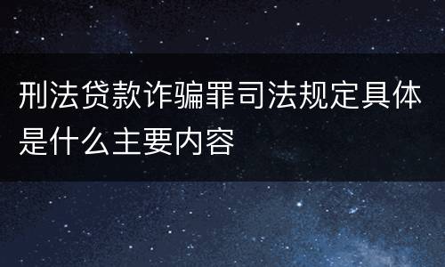 刑法贷款诈骗罪司法规定具体是什么主要内容