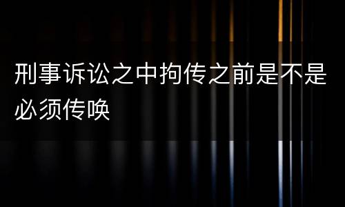 刑事诉讼之中拘传之前是不是必须传唤