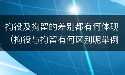 拘役及拘留的差别都有何体现（拘役与拘留有何区别呢举例说明）