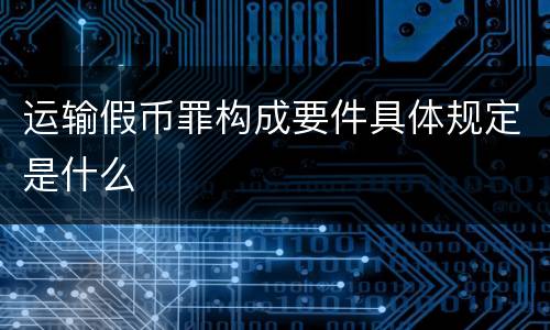 运输假币罪构成要件具体规定是什么