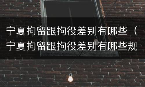 宁夏拘留跟拘役差别有哪些（宁夏拘留跟拘役差别有哪些规定）