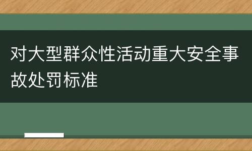 对大型群众性活动重大安全事故处罚标准